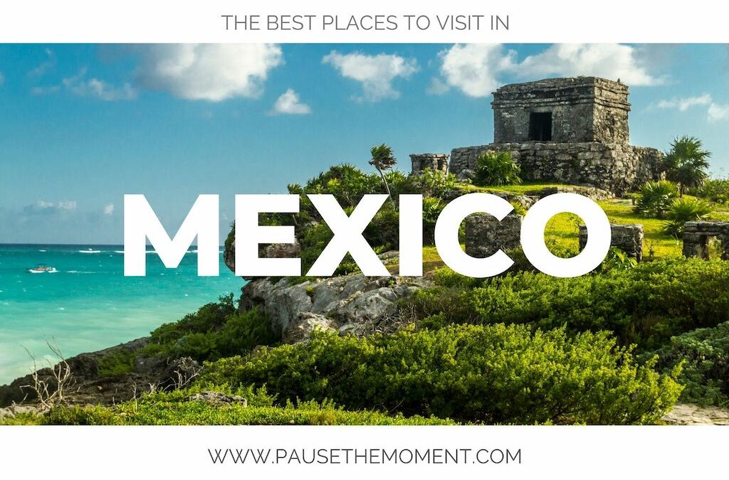 The Best Places to Visit in Mexico - Pause The Moment